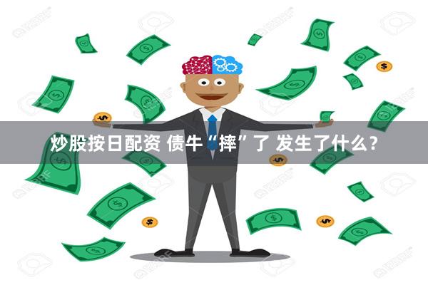 炒股按日配资 债牛“摔”了 发生了什么？