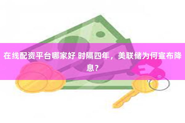 在线配资平台哪家好 时隔四年，美联储为何宣布降息？