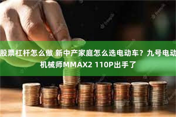 股票杠杆怎么做 新中产家庭怎么选电动车？九号电动机械师MMAX2 110P出手了