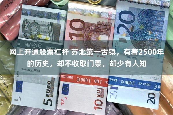 网上开通股票杠杆 苏北第一古镇，有着2500年的历史，却不收取门票，却少有人知