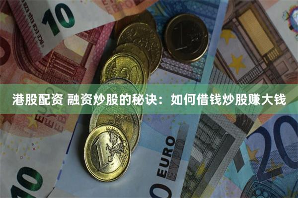 港股配资 融资炒股的秘诀：如何借钱炒股赚大钱