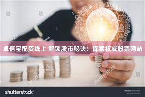 卓信宝配资线上 解锁股市秘诀：探索权威股票网站