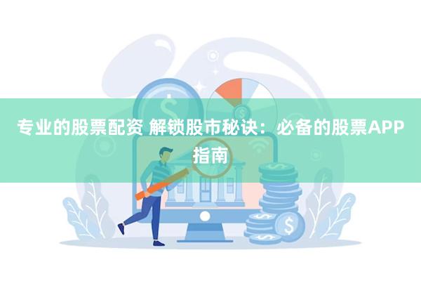 专业的股票配资 解锁股市秘诀：必备的股票APP指南