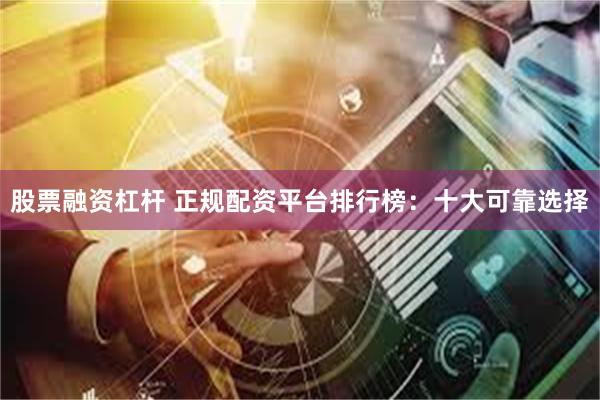 股票融资杠杆 正规配资平台排行榜：十大可靠选择