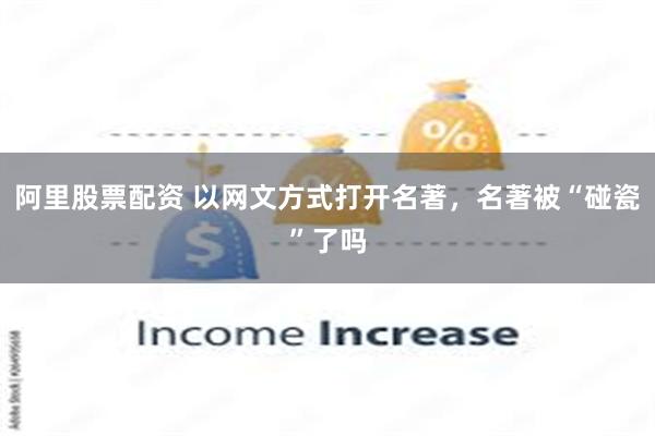 阿里股票配资 以网文方式打开名著，名著被“碰瓷”了吗