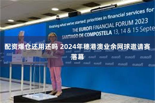 配资爆仓还用还吗 2024年穗港澳业余网球邀请赛落幕