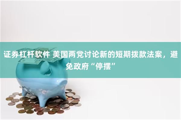证券杠杆软件 美国两党讨论新的短期拨款法案，避免政府“停摆”