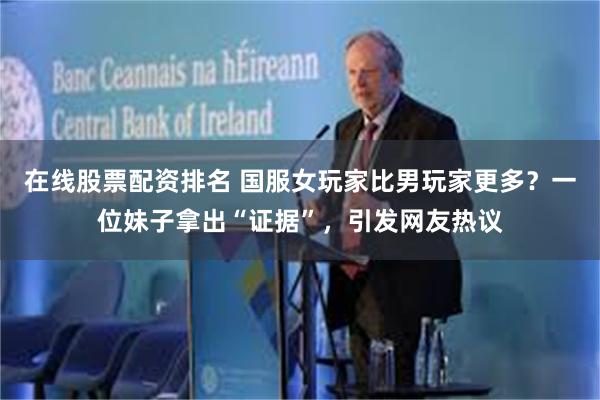 在线股票配资排名 国服女玩家比男玩家更多？一位妹子拿出“证据”，引发网友热议