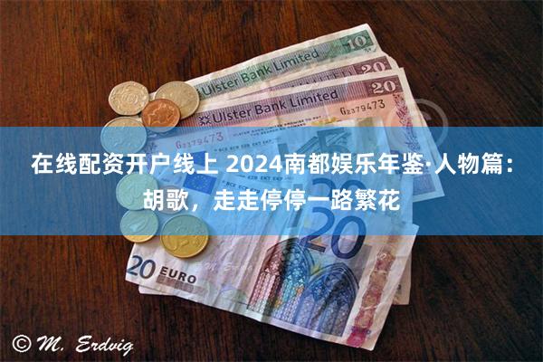 在线配资开户线上 2024南都娱乐年鉴·人物篇：胡歌，走走停停一路繁花