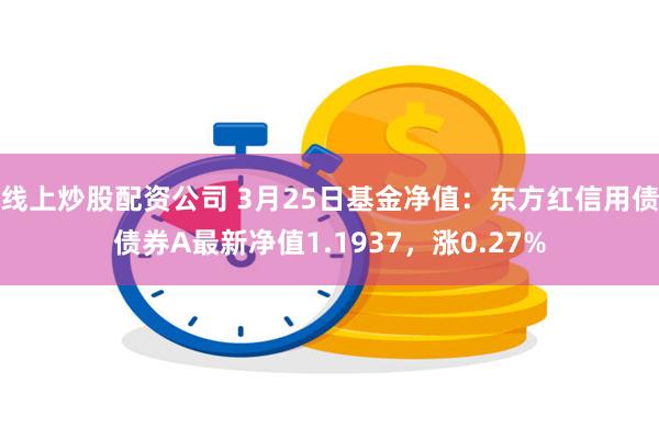 线上炒股配资公司 3月25日基金净值：东方红信用债债券A最新净值1.1937，涨0.27%