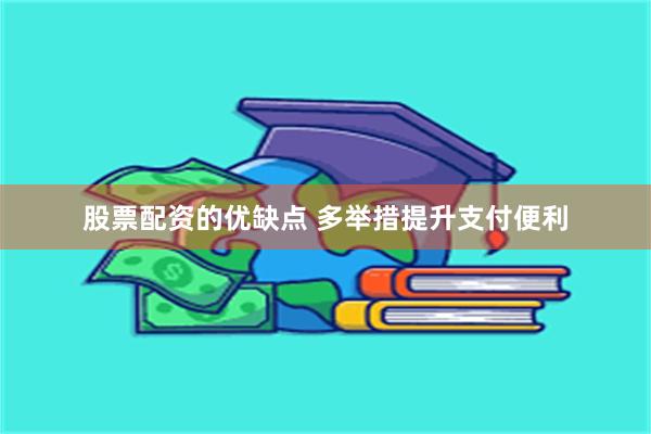股票配资的优缺点 多举措提升支付便利