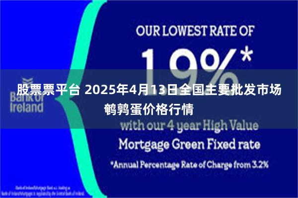 股票票平台 2025年4月13日全国主要批发市场鹌鹑蛋价格行情