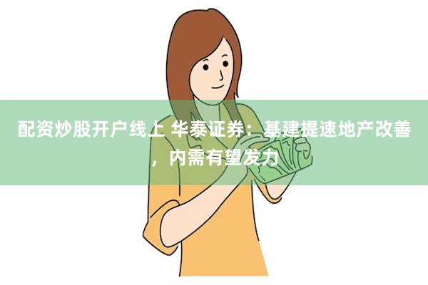 配资炒股开户线上 华泰证券：基建提速地产改善，内需有望发力