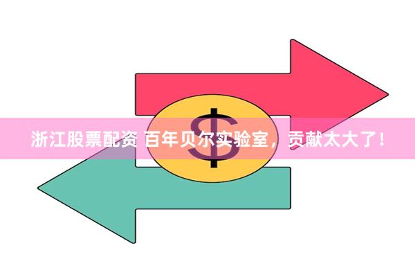 浙江股票配资 百年贝尔实验室，贡献太大了！