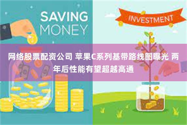 网络股票配资公司 苹果C系列基带路线图曝光 两年后性能有望超越高通