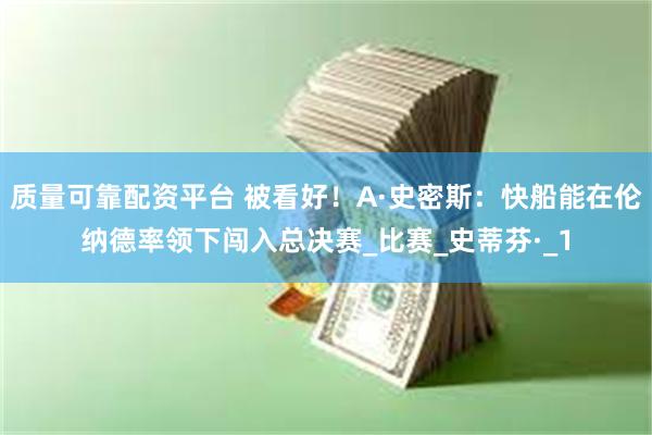 质量可靠配资平台 被看好！A·史密斯：快船能在伦纳德率领下闯入总决赛_比赛_史蒂芬·_1