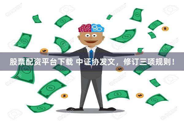 股票配资平台下载 中证协发文，修订三项规则！