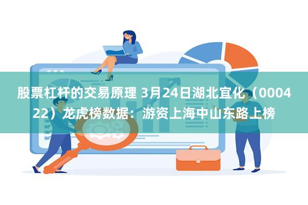 股票杠杆的交易原理 3月24日湖北宜化（000422）龙虎榜数据：游资上海中山东路上榜