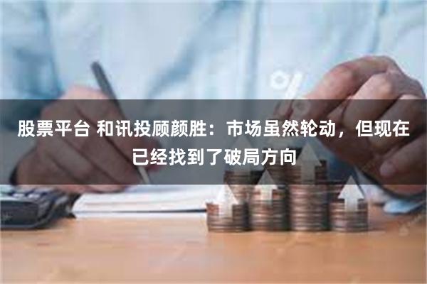 股票平台 和讯投顾颜胜：市场虽然轮动，但现在已经找到了破局方向