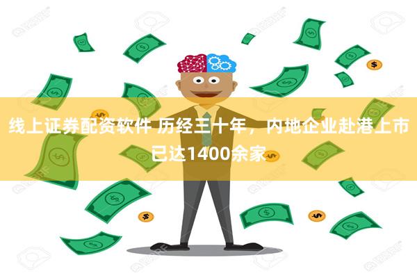线上证券配资软件 历经三十年，内地企业赴港上市已达1400余家