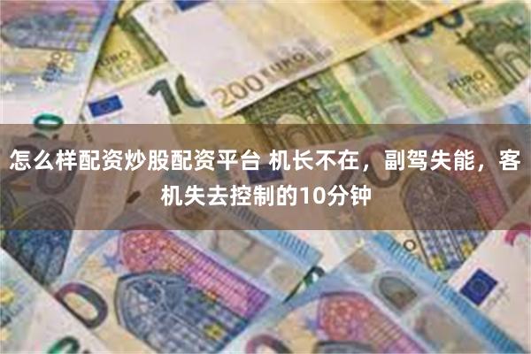 怎么样配资炒股配资平台 机长不在，副驾失能，客机失去控制的10分钟